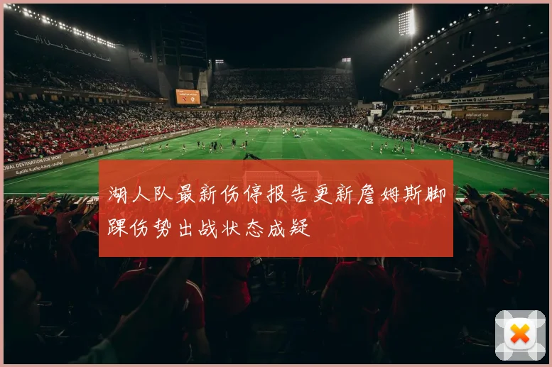 湖人队最新伤停报告更新詹姆斯脚踝伤势出战状态成疑