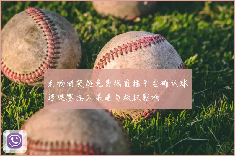 利物浦英超免费线直播平台确认球迷观赛接入渠道与版权影响