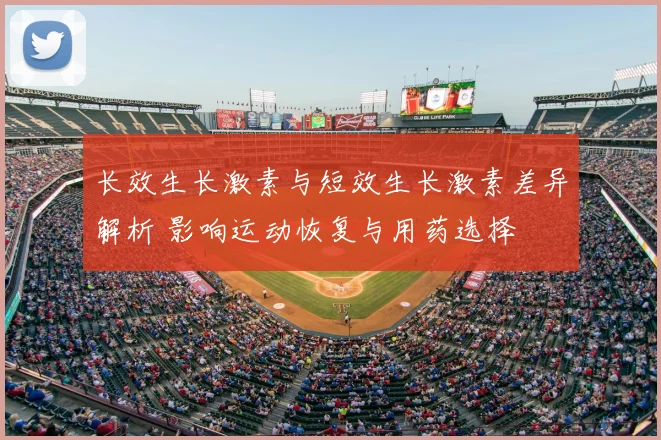 长效生长激素与短效生长激素差异解析 影响运动恢复与用药选择