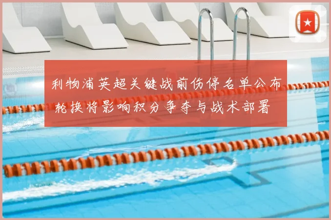 利物浦英超关键战前伤停名单公布 轮换将影响积分争夺与战术部署