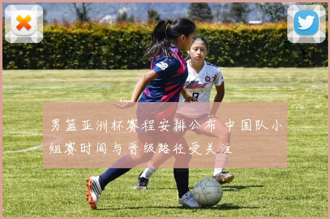 男篮亚洲杯赛程安排公布 中国队小组赛时间与晋级路径受关注