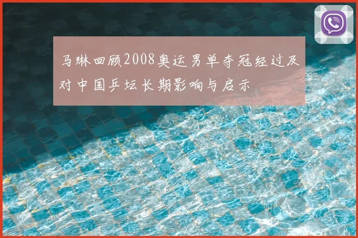 马琳回顾2008奥运男单夺冠经过及对中国乒坛长期影响与启示
