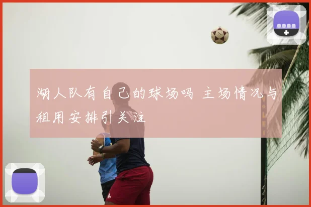 湖人队有自己的球场吗 主场情况与租用安排引关注