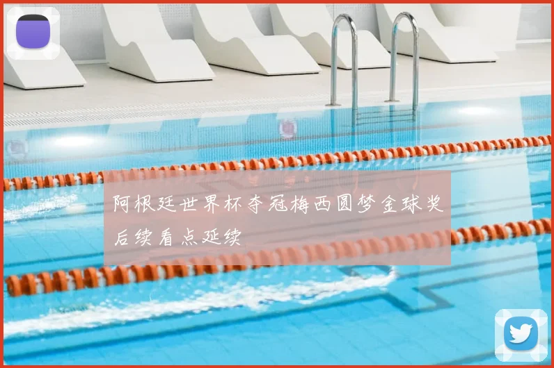 阿根廷世界杯夺冠梅西圆梦金球奖后续看点延续