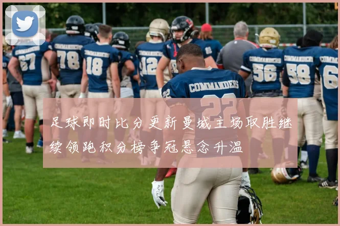 足球即时比分更新曼城主场取胜继续领跑积分榜争冠悬念升温