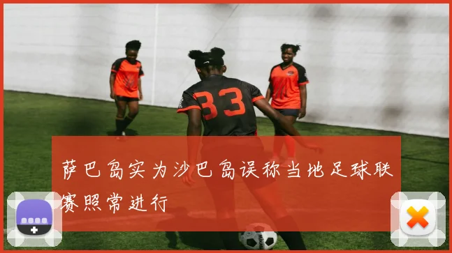 萨巴岛实为沙巴岛误称当地足球联赛照常进行