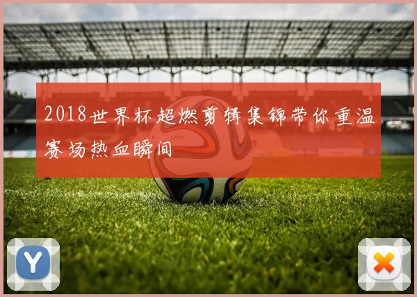 2018世界杯超燃剪辑集锦带你重温赛场热血瞬间