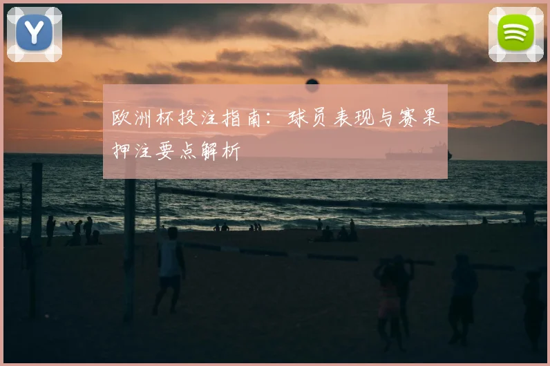 欧洲杯投注指南：球员表现与赛果押注要点解析