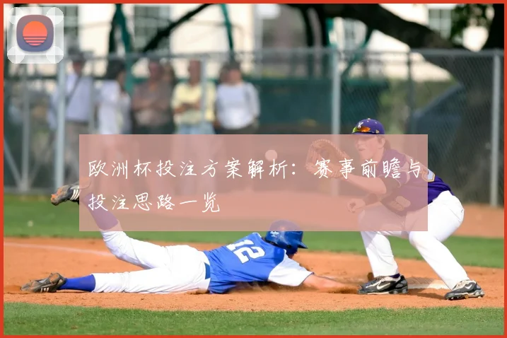 欧洲杯投注方案解析:赛事前瞻与投注思路一览