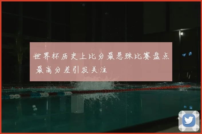 世界杯历史上比分最悬殊比赛盘点 最高分差引发关注