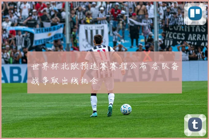 世界杯北欧预选赛赛程公布 各队备战争取出线机会