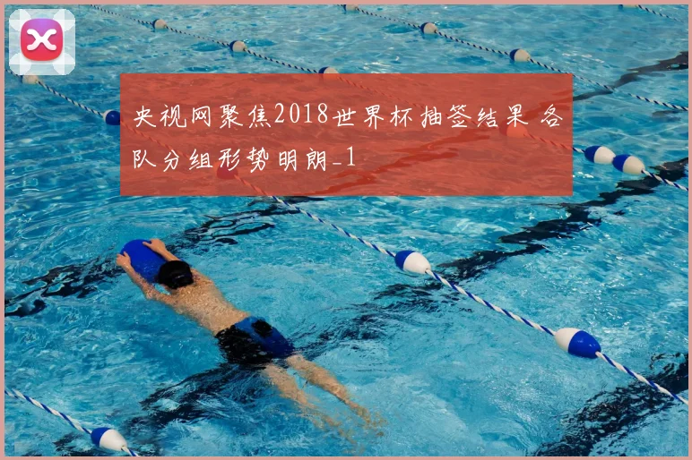 央视网聚焦2018世界杯抽签结果 各队分组形势明朗_1