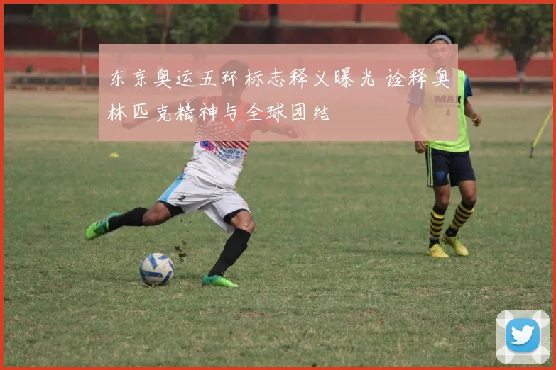 东京奥运五环标志释义曝光 诠释奥林匹克精神与全球团结