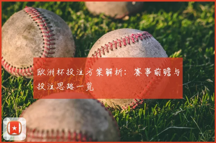 欧洲杯投注方案解析：赛事前瞻与投注思路一览