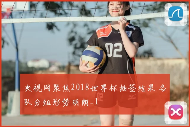 央视网聚焦2018世界杯抽签结果 各队分组形势明朗_1