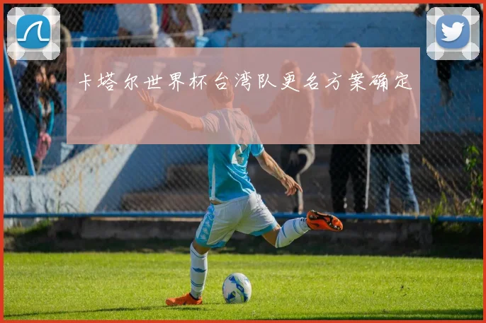 卡塔尔世界杯台湾队更名方案确定